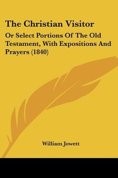 portada the christian visitor: or select portions of the old testament, with expositions and prayers (1840) (en Inglés)