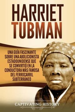 portada Harriet Tubman: Una Guía Fascinante Sobre una Abolicionista Estadounidense que se Convirtió en la Conductora más Famosa del Ferrocarril Subterráneo
