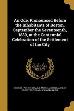 portada An Ode; Pronounced Before the Inhabitants of Boston, September the Seventeenth, 1830, at the Centennial Celebration of the Settlement of the City (in English)