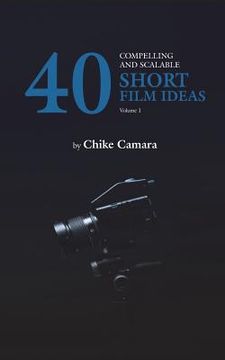 portada 40 Compelling and Scalable SHORT FILM IDEAS: SHORT FILM IDEAS For Student and Professional Filmmakers (en Inglés)