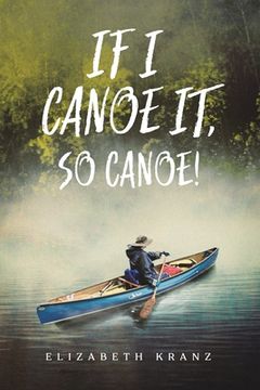 portada If I Canoe It, So Canoe! (en Inglés)