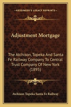 portada adjustment mortgage: the atchison, topeka and santa fe railway company to central trust company of new york (1895) (in English)