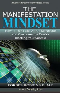 portada The Manifestation Mindset: How to Think Like A True Manifestor and Overcome the Doubts Blocking Your Success (en Inglés)