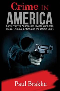 portada Crime in America: Conservatives' Approaches Toward Criminals, Police, Criminal Justice, and the Opioid Crisis (en Inglés)