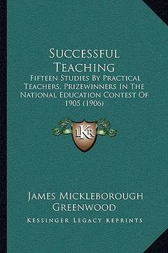 portada successful teaching: fifteen studies by practical teachers, prizewinners in the national education contest of 1905 (1906) (en Inglés)