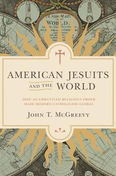 portada American Jesuits and the World: How an Embattled Religious Order Made Modern Catholicism Global (en Inglés)