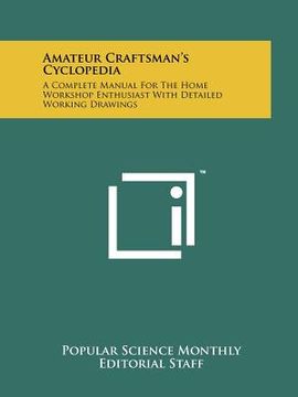 portada amateur craftsman's cyclopedia: a complete manual for the home workshop enthusiast with detailed working drawings (en Inglés)