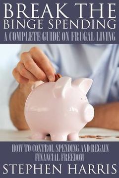 portada Break the Binge Spending: A Complete Guide on Frugal Living (en Inglés)