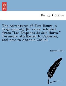 portada the adventures of five hours. a tragi-comedy [in verse. adapted from "los empen os de seis horas," formerly attributed to calderon, and now to antonio (en Inglés)