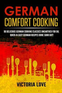 portada German Comfort Cooking: 90 Delicious German Cooking Classics Unearthed For Du; Quick-n-Easy Germany Recipes Done Suhr Gut! (en Inglés)