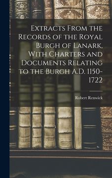 portada Extracts From the Records of the Royal Burgh of Lanark, With Charters and Documents Relating to the Burgh A.D. 1150-1722