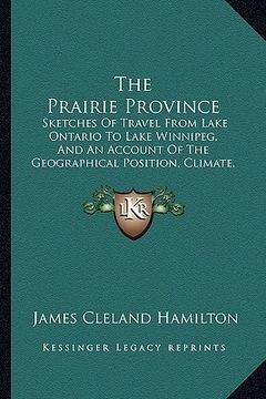 portada the prairie province the prairie province: sketches of travel from lake ontario to lake winnipeg, and asketches of travel from lake ontario to lake wi
