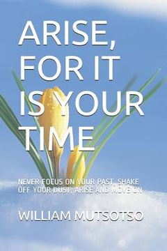 portada Arise, for It Is Your Time: Never Focus on Your Past, Shake Off Your Dust, Arise and Move on