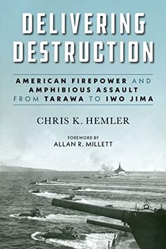 portada Delivering Destruction: American Firepower and Amphibious Assault From Tarawa to iwo Jima (Studies in Marine Corps History and Amphibious Warfare) (en Inglés)