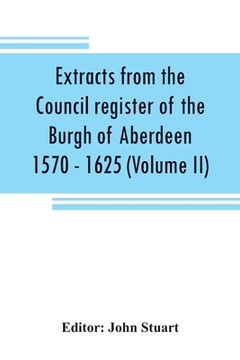portada Extracts from the Council register of the Burgh of Aberdeen 1570 - 1625 (Volume II)