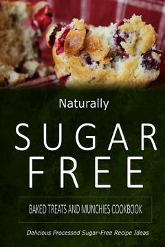 portada Naturally Sugar-Free - Baked Treats and Munchies Cookbook: Delicious Sugar-Free and Diabetic-Friendly Recipes for the Health-Conscious (en Inglés)