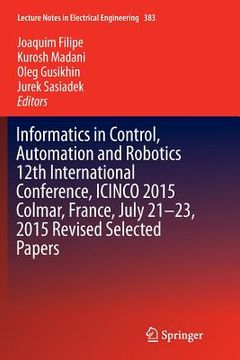portada Informatics in Control, Automation and Robotics 12th International Conference, Icinco 2015 Colmar, France, July 21-23, 2015 Revised Selected Papers (en Inglés)