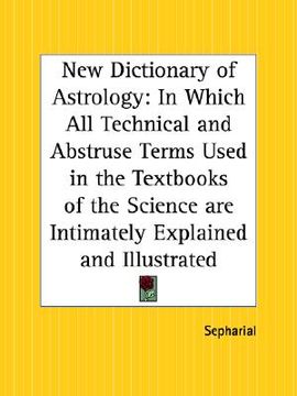 portada new dictionary of astrology: in which all technical and abstruse terms used in the textbooks of the science are intimately explained and illustrate