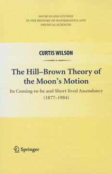 portada the hill-brown theory of the moon s motion: its coming-to-be and short-lived ascendancy (1877-1984) (en Inglés)