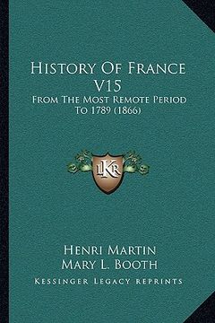 portada history of france v15: from the most remote period to 1789 (1866) (en Inglés)