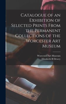 portada Catalogue of an Exhibition of Selected Prints From the Permanent Collections of the Worcester Art Museum (en Inglés)