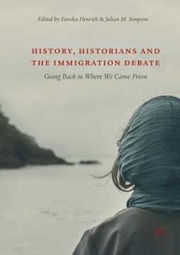 portada History, Historians and the Immigration Debate: Going Back to Where We Came from (in English)