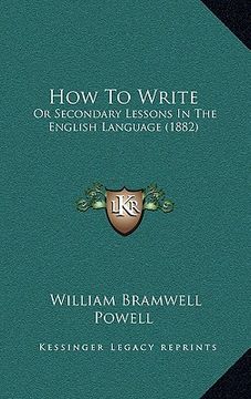 portada How To Write: Or Secondary Lessons In The English Language (1882) (en Inglés)