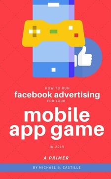portada How to Run Facebook Advertising for Your Mobile App Game in 2019: A Primer (en Inglés)