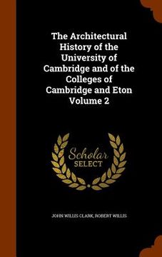 portada The Architectural History of the University of Cambridge and of the Colleges of Cambridge and Eton Volume 2 (in English)