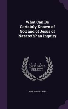 portada What Can Be Certainly Known of God and of Jesus of Nazareth? an Inquiry
