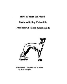 portada how to start your own business selling collectible products of italian greyhounds (en Inglés)