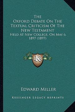 portada the oxford debate on the textual criticism of the new testament: held at new college, on may 6, 1897 (1897) (in English)