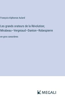 portada Les grands orateurs de la Révolution; Mirabeau-Vergniaud-Danton-Robespierre: en gros caractères (en Francés)