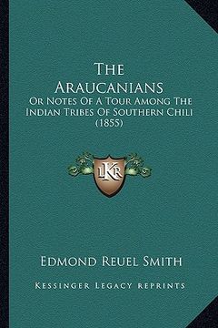 portada the araucanians the araucanians: or notes of a tour among the indian tribes of southern chilior notes of a tour among the indian tribes of southern ch (en Inglés)