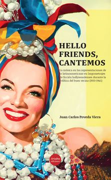 portada HELLO FRIENDS, CANTEMOS:  La música en las representaciones de lo latinoamericano en largometrajes de ficción hollywoodenses durante la Política del buen vecino (1933-1945)