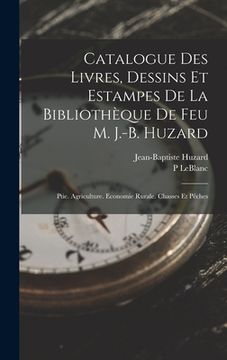 portada Catalogue Des Livres, Dessins Et Estampes De La Bibliothèque De Feu M. J.-B. Huzard: Ptie. Agriculture. Economie Rurale. Chasses Et Pêches (en Francés)