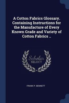 portada A Cotton Fabrics Glossary. Containing Instructions for the Manufacture of Every Known Grade and Variety of Cotton Fabrics ..