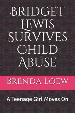 portada Bridget Lewis Survives Child Abuse: A Teenage Girl Moves On (en Inglés)