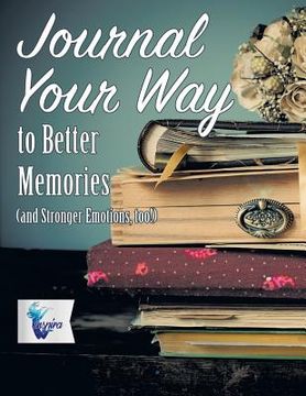 portada Journal Your Way to Better Memories (and Stronger Emotions, too!) (en Inglés)