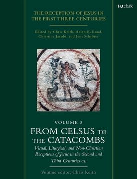 portada The Reception of Jesus in the First Three Centuries: Volume 3: From Celsus to the Catacombs: Visual, Liturgical, and Non-Christian Receptions of Jesus