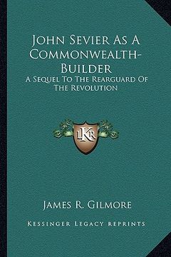 portada john sevier as a commonwealth-builder: a sequel to the rearguard of the revolution (in English)