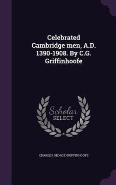 portada Celebrated Cambridge men, A.D. 1390-1908. By C.G. Griffinhoofe (en Inglés)