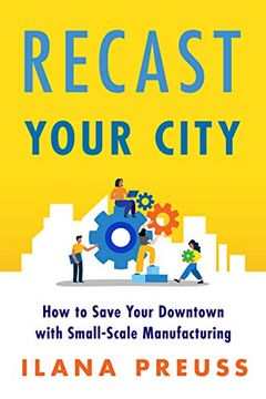 portada Recast Your City: How to Save Your Downtown with Small-Scale Manufacturing (en Inglés)