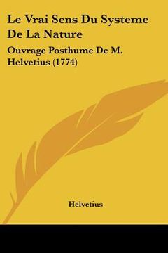 portada le vrai sens du systeme de la nature: ouvrage posthume de m. helvetius (1774) (en Inglés)