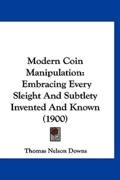 portada modern coin manipulation: embracing every sleight and subtlety invented and known (1900) (in English)