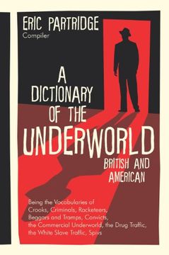 portada A Dictionary of the Underworld: British & American : Being the Vocabularies of Crooks, Criminals, Racketeers, Beggars and Tramps, Convicts, the Commercial Underworld, the Drug Traffi