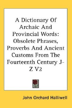 portada a dictionary of archaic and provincial words: obsolete phrases, proverbs and ancient customs from the fourteenth century j-z v2 (en Inglés)