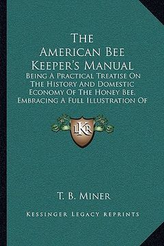 portada the american bee keeper's manual: being a practical treatise on the history and domestic economy of the honey bee, embracing a full illustration of th (in English)