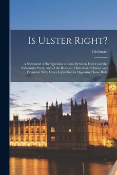 portada Is Ulster Right?: A Statement of the Question at Issue Between Ulster and the Nationalist Party, and of the Reasons, Historical, Politic (in English)
