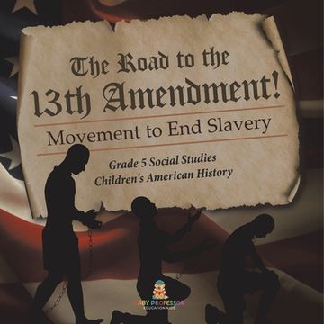 portada The Road to the 13th Amendment!: Movement to End Slavery Grade 5 Social Studies Children's American History (en Inglés)